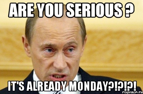 are you serious ? it's already monday?!?!?!, Мем путин