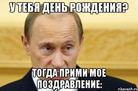 у тебя день рождения? тогда прими мое поздравление:, Мем путин