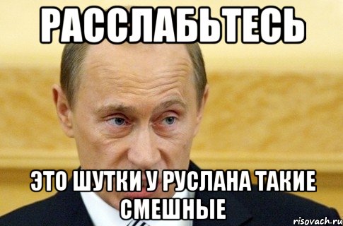 расслабьтесь это шутки у руслана такие смешные, Мем путин