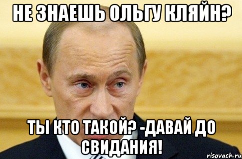 не знаешь ольгу кляйн? ты кто такой? -давай до свидания!, Мем путин