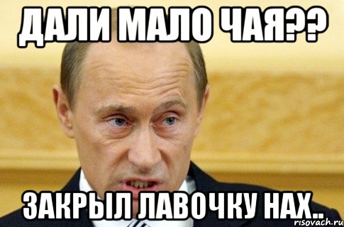 дали мало чая?? закрыл лавочку нах.., Мем путин