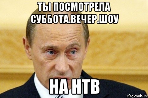 ты посмотрела суббота.вечер.шоу на нтв, Мем путин