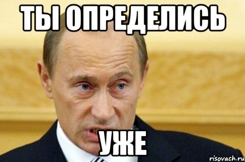 ты определись уже, Мем путин