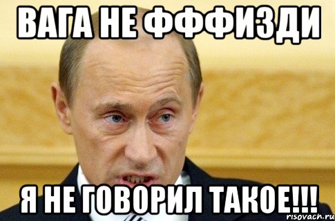 вага не фффизди я не говорил такое!!!, Мем путин