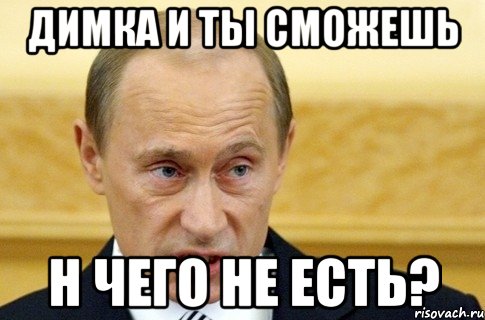 димка и ты сможешь н чего не есть?, Мем путин