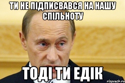 ти не підписвався на нашу спільноту тоді ти едік, Мем путин