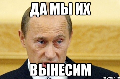 да мы их вынесим, Мем путин