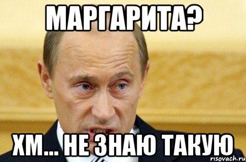 маргарита? хм... не знаю такую, Мем путин