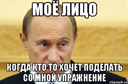 моё лицо когда кто то хочет поделать со мной упражнение, Мем путин