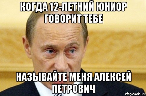 когда 12-летний юниор говорит тебе называйте меня алексей петрович, Мем путин