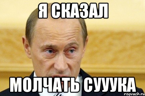 я сказал молчать сууука, Мем путин