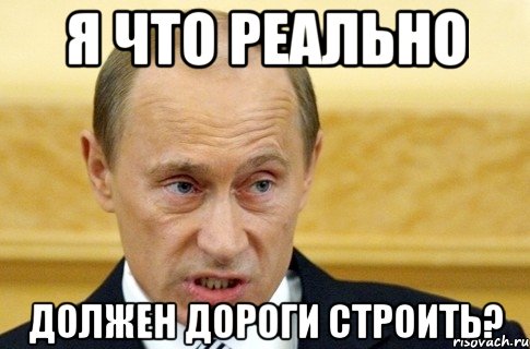 я что реально должен дороги строить?, Мем путин