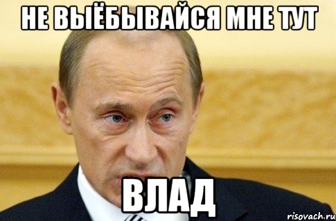 не выёбывайся мне тут влад, Мем путин