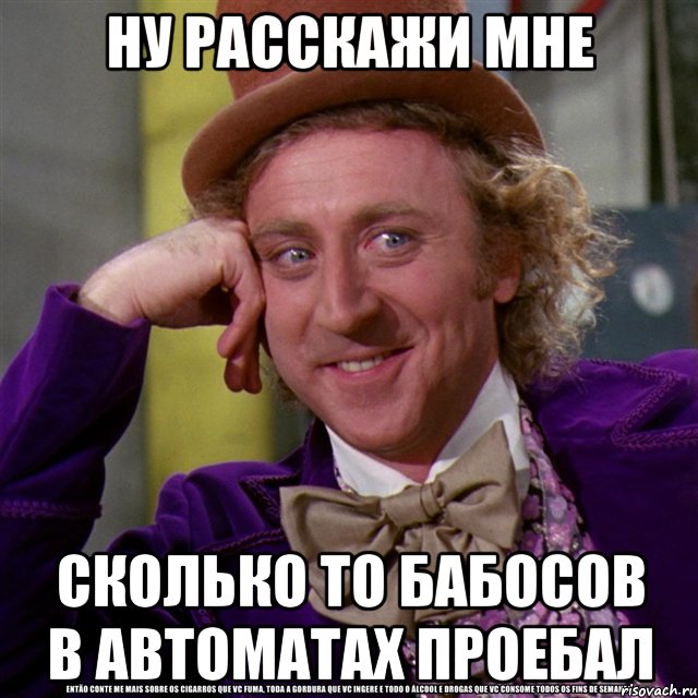 ну расскажи мне сколько то бабосов в автоматах проебал, Мем Ну давай расскажи (Вилли Вонка)