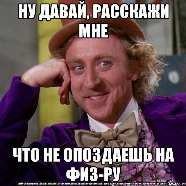 ну давай, расскажи мне что не опоздаешь на физ-ру, Мем Ну давай расскажи (Вилли Вонка)