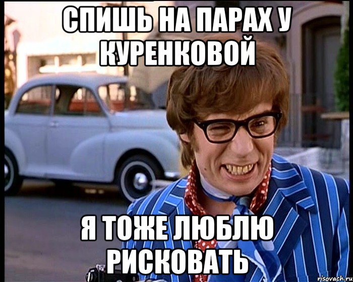 спишь на парах у куренковой я тоже люблю рисковать, Мем Рисковый парень - Остин Пауэрс