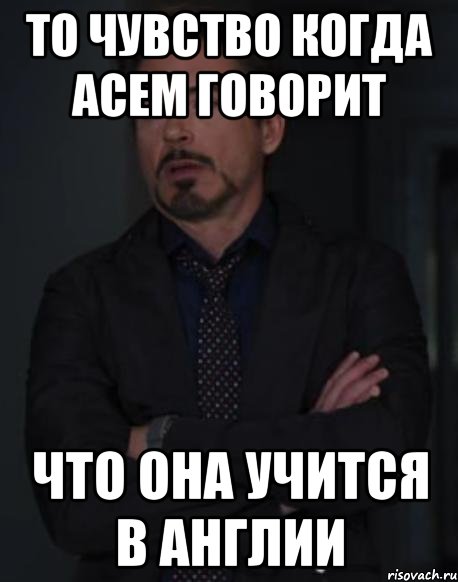 то чувство когда асем говорит что она учится в англии, Мем твое выражение лица