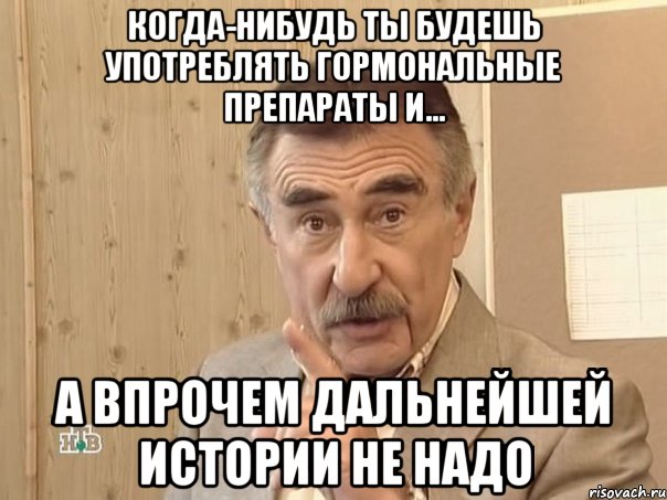 когда-нибудь ты будешь употреблять гормональные препараты и... а впрочем дальнейшей истории не надо, Мем Каневский (Но это уже совсем другая история)