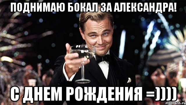 поднимаю бокал за александра! с днем рождения =)))), Мем Великий Гэтсби (бокал за тех)