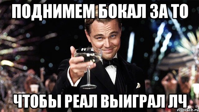 поднимем бокал за то чтобы реал выиграл лч, Мем Великий Гэтсби (бокал за тех)