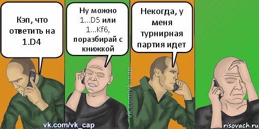 Кэп, что ответить на 1.D4 Ну можно 1...D5 или 1...Kf6, поразбирай с книжкой Некогда, у меня турнирная партия идет, Комикс С кэпом (разговор по телефону)