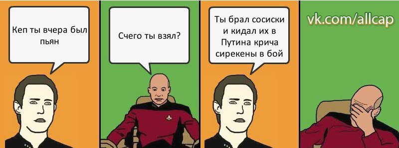 Кеп ты вчера был пьян Счего ты взял? Ты брал сосиски и кидал их в Путина крича сирекены в бой, Комикс с Кепом