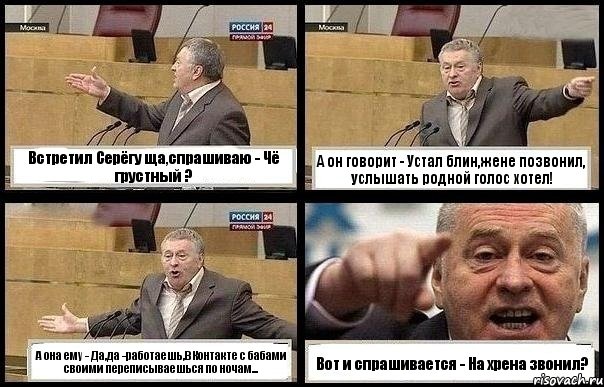 Встретил Серёгу ща,спрашиваю - Чё грустный ? А он говорит - Устал блин,жене позвонил, услышать родной голос хотел! А она ему - Да,да -работаешь,ВКонтакте с бабами своими переписываешься по ночам... Вот и спрашивается - На хрена звонил?, Комикс с Жириновским