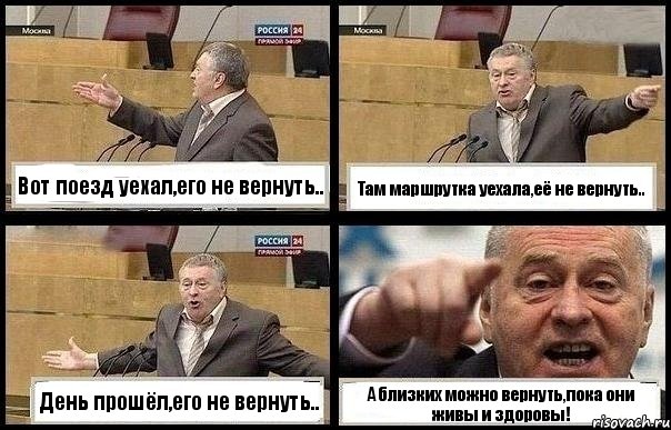 Вот поезд уехал,его не вернуть.. Там маршрутка уехала,её не вернуть.. День прошёл,его не вернуть.. А близких можно вернуть,пока они живы и здоровы!, Комикс с Жириновским