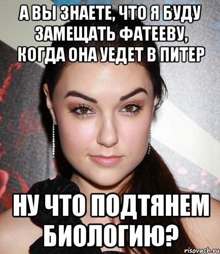 а вы знаете, что я буду замещать фатееву, когда она уедет в питер ну что подтянем биологию?, Мем  Саша Грей улыбается