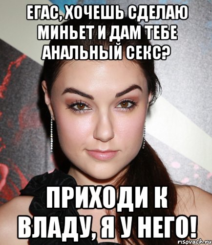 егас, хочешь сделаю миньет и дам тебе анальный секс? приходи к владу, я у него!, Мем  Саша Грей улыбается