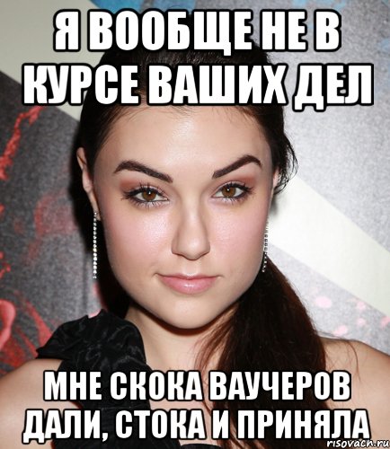 я вообще не в курсе ваших дел мне скока ваучеров дали, стока и приняла, Мем  Саша Грей улыбается