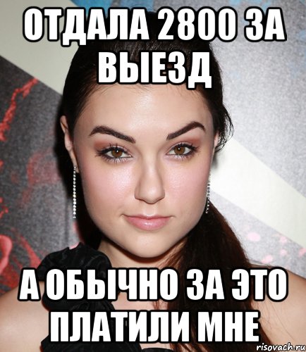 отдала 2800 за выезд а обычно за это платили мне, Мем  Саша Грей улыбается