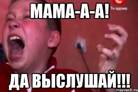 мама-а-а! да выслушай!!!