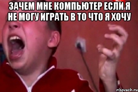 зачем мне компьютер если я не могу играть в то что я хочу 