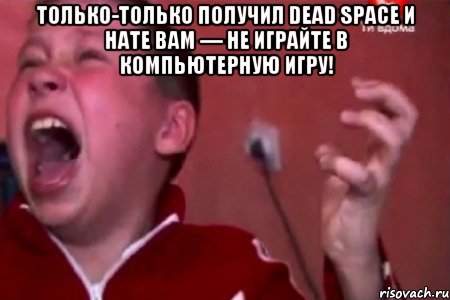 только-только получил dead space и нате вам — не играйте в компьютерную игру! , Мем  Сашко Фокин орет