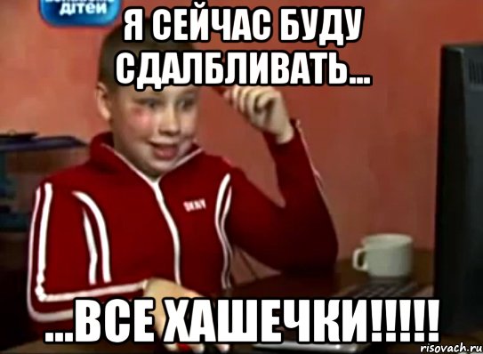 я сейчас буду сдалбливать... ...все хашечки!!!, Мем Сашок (радостный)