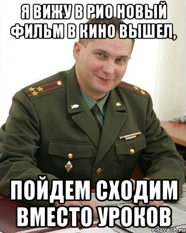 я вижу в рио новый фильм в кино вышел, пойдем сходим вместо уроков, Мем Военком (полковник)