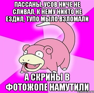 пассаны, усов ниче не сливал, к нему никто не ездил, тупо мыло взломали а скрины в фотожопе намутили, Мем слоупок