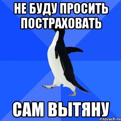 не буду просить постраховать сам вытяну, Мем  Социально-неуклюжий пингвин