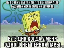 ну почему вы так долго выключаете будильники и сильно шумите в те дни когда у меня одного нет первой пары, Мем Спанч Боб плачет