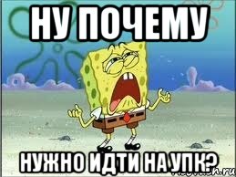 ну почему нужно идти на упк?, Мем Спанч Боб плачет