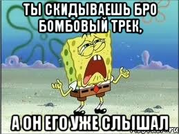 ты скидываешь бро бомбовый трек, а он его уже слышал, Мем Спанч Боб плачет