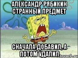 александр рябикин странный предмет сначала добавил, а потом удалил, Мем Спанч Боб плачет