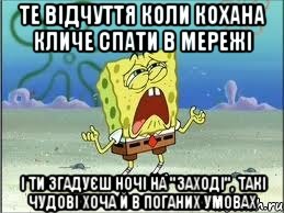 те відчуття коли кохана кличе спати в мережі і ти згадуєш ночі на "заході", такі чудові хоча й в поганих умовах, Мем Спанч Боб плачет