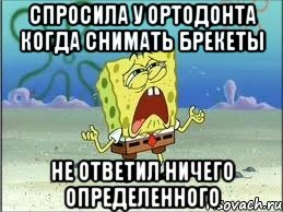 спросила у ортодонта когда снимать брекеты не ответил ничего определенного, Мем Спанч Боб плачет