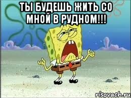 ты будешь жить со мной в рудном!!! , Мем Спанч Боб плачет