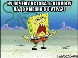 ну почему вставать в школу надо именно в 8 утра?! , Мем Спанч Боб плачет