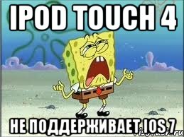 ipod touch 4 не поддерживает ios 7, Мем Спанч Боб плачет