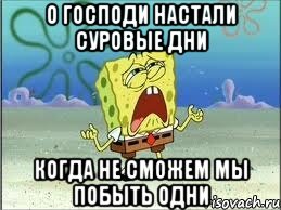 о господи настали суровые дни когда не сможем мы побыть одни, Мем Спанч Боб плачет