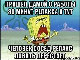 пришел дамой с работы 30 минут релакса и тут человек сосед релакс ловить перестает, Мем Спанч Боб плачет